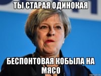 ты старая одинокая беспонтовая кобыла на мясо