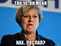 так че, он меня нах.. послал?