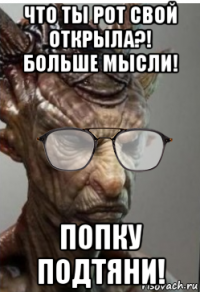 что ты рот свой открыла?! больше мысли! попку подтяни!