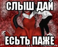 слыш дай есьть паже