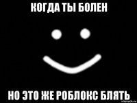 когда ты болен но это же роблокс блять