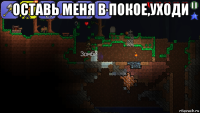 оставь меня в покое,уходи 