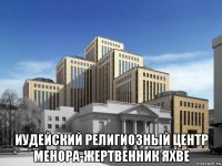  иудейский религиозный центр менора-жертвенник яхве