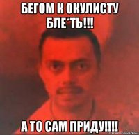 бегом к окулисту бле*ть!!! а то сам приду!!!!