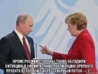  кроме росиии стороны также обсудили ситуацию в сирии, а также реализацию крупного проекта в газовой сфере "северный поток — 2".