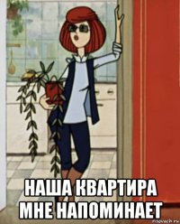 наша квартира мне напоминает