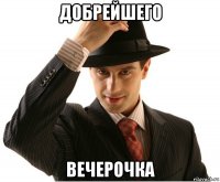 добрейшего вечерочка