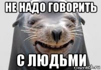 не надо говорить с людьми
