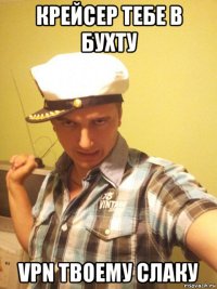 крейсер тебе в бухту vpn твоему слаку