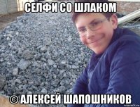 селфи со шлаком © алексей шапошников