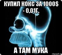 купил кокс за 1000$ - 0,01г, а там мука