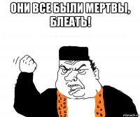 они все были мертвы, блеать! 