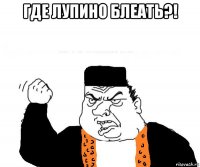 где лупино блеать?! 