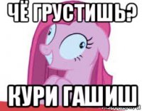 чё грустишь? кури гашиш