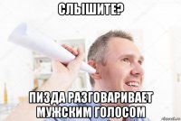 слышите? пизда разговаривает мужским голосом