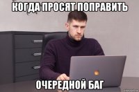 когда просят поправить очередной баг