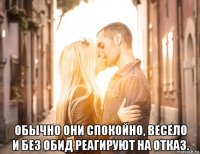  обычно они спокойно, весело и без обид реагируют на отказ.