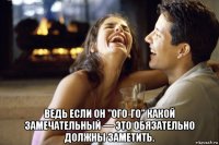  ведь если он "ого-го" какой замечательный — это обязательно должны заметить.