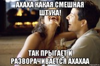 ахаха какая смешная штука! так прыгает и разворачивается ахахаа