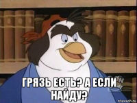  грязь есть? а если найду?