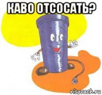 каво отсосать? 