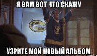 я вам вот что скажу узрите мой новый альбом