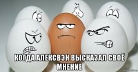  когда алексвэн высказал своё мнение