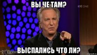 вы че там? выспались что ли?