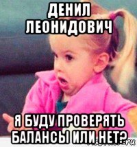 денил леонидович я буду проверять балансы или нет?