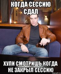 когда сессию сдал хули смотришь когда не закрыл сессию