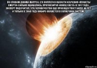 по словам джима маррса, его коллеги в области изучения «планеты смерти» сильно ошибались, прогнозируя «конец света» в 2017 году. эксперт подсчитал, что человечество еще просуществует более 40 лет. и только в 2060 году нибиру окажется в солнечной системе, 