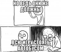 но ведь они же должны всю игру стоять автобусом