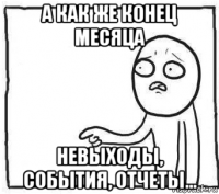 а как же конец месяца невыходы, события, отчеты...