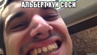 альберт хуй соси 