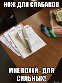 нож для слабаков мне похуй - для сильных!