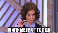  милиметр от голда