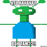 кто накакал вон там??!!