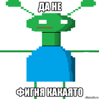 да не фигня какаято