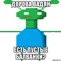 дорова вадян есть пустые балванки?