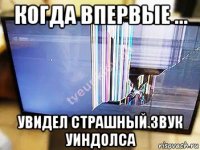 когда впервые ... увидел страшный звук уиндолса