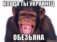 когда ты украинец обезьяна