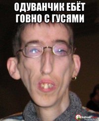 одуванчик ебёт говно с гусями 