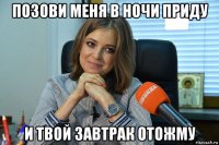 позови меня в ночи приду и твой завтрак отожму