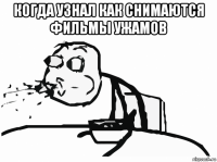когда узнал как снимаются фильмы ужамов 