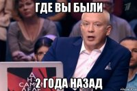 где вы были 2 года назад