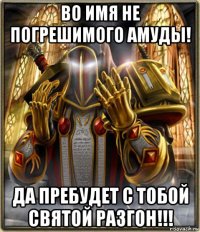 во имя не погрешимого амуды! да пребудет с тобой святой разгон!!!