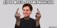 дуров мразь проамериканская 