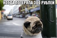 когда потеряла 300 рублей 