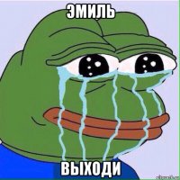 эмиль выходи