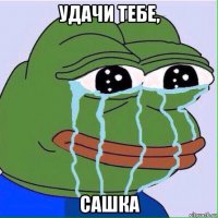 удачи тебе, сашка